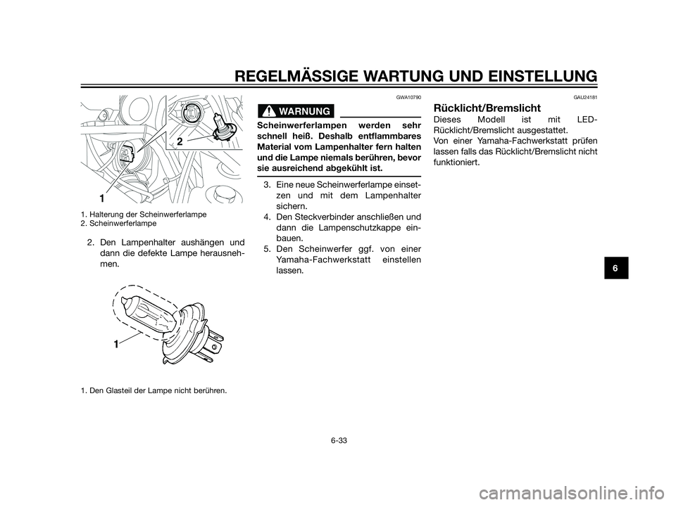 YAMAHA XT660Z 2012  Betriebsanleitungen (in German) 1. Halterung der Scheinwerferlampe
2. Scheinwerferlampe
2. Den Lampenhalter aushängen und
dann die defekte Lampe herausneh-
men.
1. Den Glasteil der Lampe nicht berühren.
GWA10790
Scheinwerferlampen