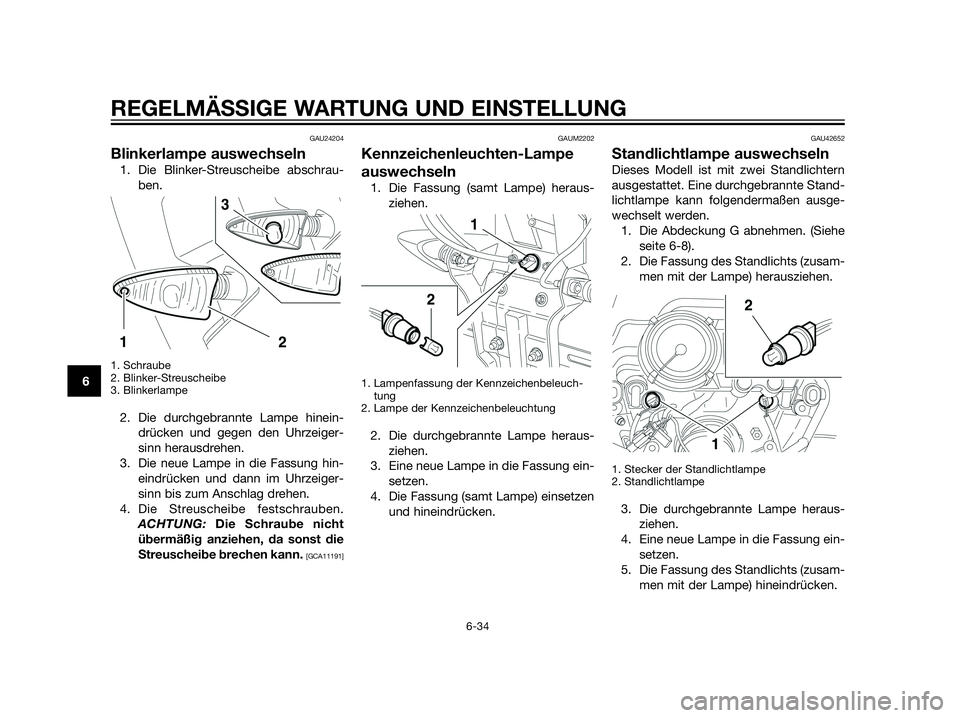 YAMAHA XT660Z 2012  Betriebsanleitungen (in German) GAU24204
Blinkerlampe auswechseln
1. Die Blinker-Streuscheibe abschrau-
ben.
1. Schraube
2. Blinker-Streuscheibe
3. Blinkerlampe
2. Die durchgebrannte Lampe hinein-
drücken und gegen den Uhrzeiger-
s