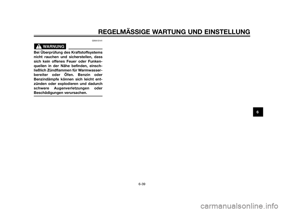 YAMAHA XT660Z 2012  Betriebsanleitungen (in German) GWA15141
Bei Überprüfung des Kraftstoffsystems
nicht rauchen und sicherstellen, dass
sich kein offenes Feuer oder Funken-
quellen in der Nähe befinden, einsch-
ließlich Zündflammen für Warmwasse
