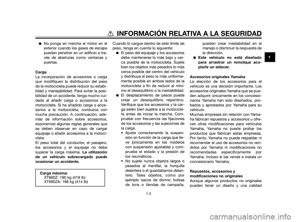 YAMAHA XT660Z 2012  Manuale de Empleo (in Spanish) No ponga en marcha el motor en el
exterior cuando los gases de escape
puedan penetrar en un edificio a tra-
vés de aberturas como ventanas y
puertas.
Carga
La incorporación de accesorios o carga
qu