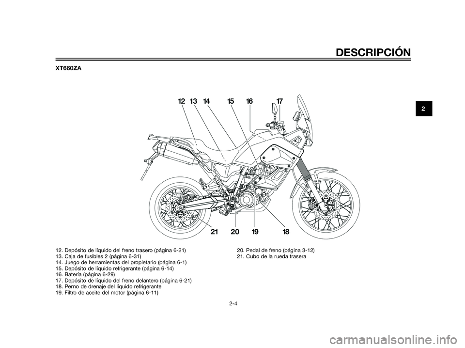 YAMAHA XT660Z 2012  Manuale de Empleo (in Spanish) XT660ZA
DESCRIPCIÓN
2-4
2
12. Depósito de líquido del freno trasero (página 6-21)
13. Caja de fusibles 2 (página 6-31)
14. Juego de herramientas del propietario (página 6-1)
15. Depósito de lí