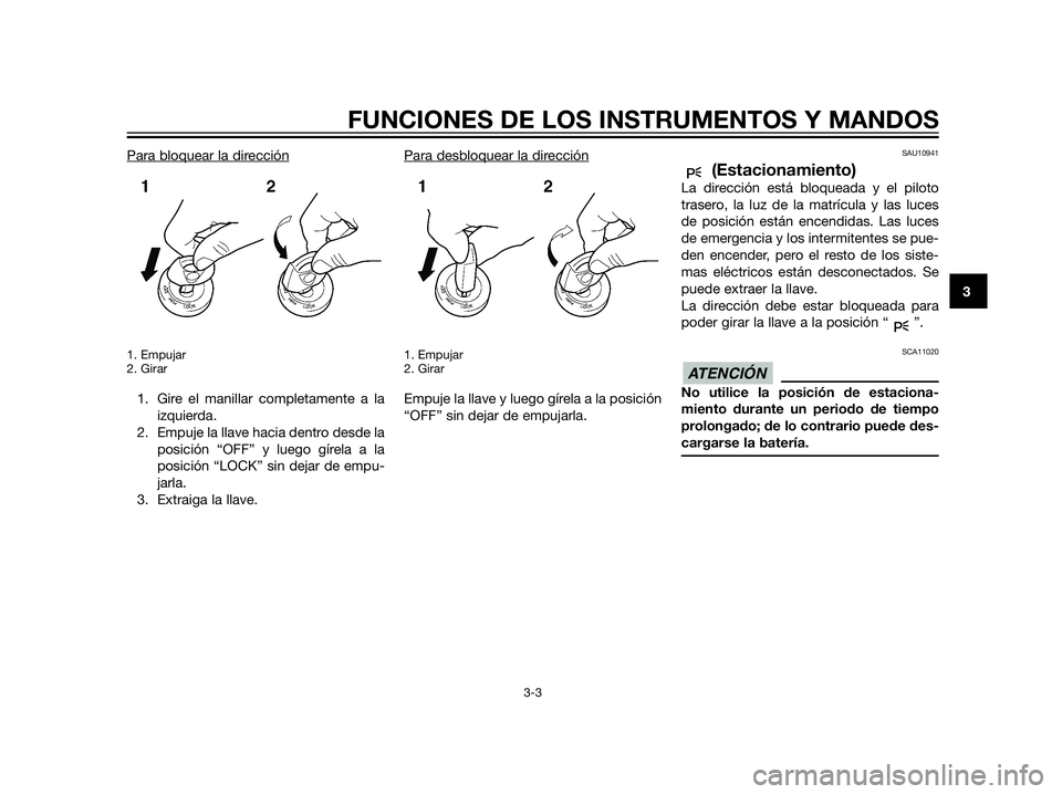 YAMAHA XT660Z 2012 Manuale de Empleo (in Spanish) Para bloquear la dirección
1. Empujar
2. Girar
1. Gire el manillar completamente a la
izquierda.
2. Empuje la llave hacia dentro desde la
posición “OFF” y luego gírela a la
posición “LOCK” YAMAHA XT660Z 2012 Manuale de Empleo (in Spanish) Para bloquear la dirección
1. Empujar
2. Girar
1. Gire el manillar completamente a la
izquierda.
2. Empuje la llave hacia dentro desde la
posición “OFF” y luego gírela a la
posición “LOCK”