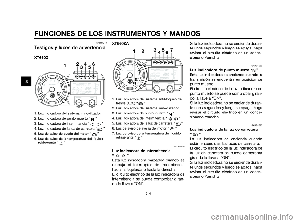 YAMAHA XT660Z 2012 Manuale de Empleo (in Spanish) SAU47040
Testigos y luces de advertencia
XT660Z
1. Luz indicadora del sistema inmovilizador
2. Luz indicadora de punto muerto “ ”
3. Luz indicadora de intermitencia “ ”
4. Luz indicadora de la YAMAHA XT660Z 2012 Manuale de Empleo (in Spanish) SAU47040
Testigos y luces de advertencia
XT660Z
1. Luz indicadora del sistema inmovilizador
2. Luz indicadora de punto muerto “ ”
3. Luz indicadora de intermitencia “ ”
4. Luz indicadora de la