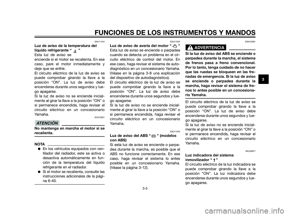 YAMAHA XT660Z 2012 Manuale de Empleo (in Spanish) SAU11444
Luz de aviso de la temperatura del
líquido refrigerante “ ”
Esta luz de aviso se
enciende si el motor se recalienta. En ese
caso, pare el motor inmediatamente y
deje que se enfríe.
El c YAMAHA XT660Z 2012 Manuale de Empleo (in Spanish) SAU11444
Luz de aviso de la temperatura del
líquido refrigerante “ ”
Esta luz de aviso se
enciende si el motor se recalienta. En ese
caso, pare el motor inmediatamente y
deje que se enfríe.
El c