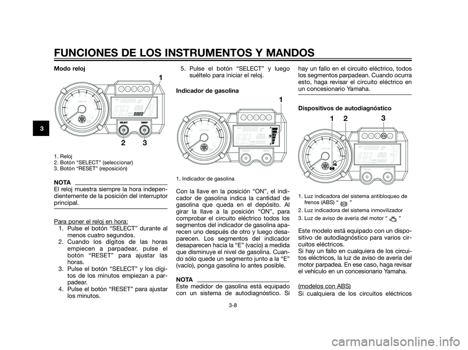 YAMAHA XT660Z 2012 Manuale de Empleo (in Spanish) Modo reloj
1. Reloj
2. Botón “SELECT” (seleccionar)
3. Botón “RESET” (reposición)
NOTA
El reloj muestra siempre la hora indepen-
dientemente de la posición del interruptor
principal.
Para YAMAHA XT660Z 2012 Manuale de Empleo (in Spanish) Modo reloj
1. Reloj
2. Botón “SELECT” (seleccionar)
3. Botón “RESET” (reposición)
NOTA
El reloj muestra siempre la hora indepen-
dientemente de la posición del interruptor
principal.
Para