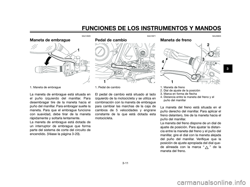 YAMAHA XT660Z 2012 Manuale de Empleo (in Spanish) SAU12820
Maneta de embrague
1. Maneta de embrague
La maneta de embrague está situada en
el puño izquierdo del manillar. Para
desembragar tire de la maneta hacia el
puño del manillar. Para embragar YAMAHA XT660Z 2012 Manuale de Empleo (in Spanish) SAU12820
Maneta de embrague
1. Maneta de embrague
La maneta de embrague está situada en
el puño izquierdo del manillar. Para
desembragar tire de la maneta hacia el
puño del manillar. Para embragar