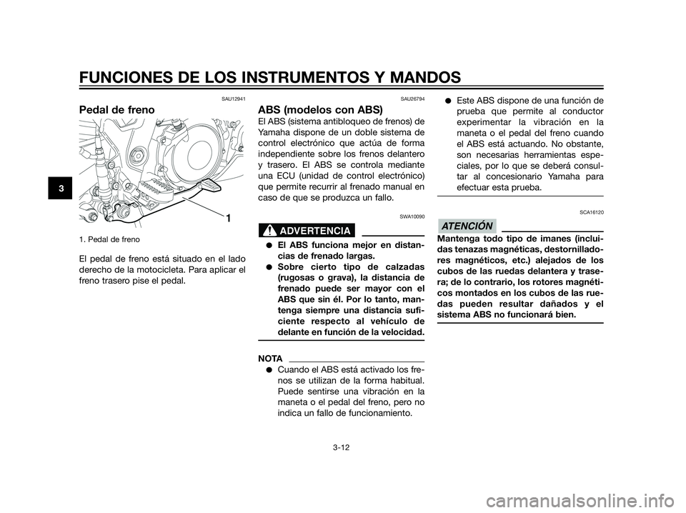 YAMAHA XT660Z 2012 Manuale de Empleo (in Spanish) SAU12941
Pedal de freno
1. Pedal de freno
El pedal de freno está situado en el lado
derecho de la motocicleta. Para aplicar el
freno trasero pise el pedal.
SAU26794
ABS (modelos con ABS)
El ABS (sis YAMAHA XT660Z 2012 Manuale de Empleo (in Spanish) SAU12941
Pedal de freno
1. Pedal de freno
El pedal de freno está situado en el lado
derecho de la motocicleta. Para aplicar el
freno trasero pise el pedal.
SAU26794
ABS (modelos con ABS)
El ABS (sis