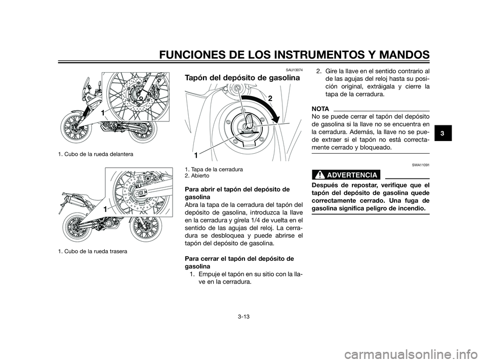 YAMAHA XT660Z 2012  Manuale de Empleo (in Spanish) 1. Cubo de la rueda delantera
1. Cubo de la rueda trasera
SAU13074
Tapón del depósito de gasolina
1. Tapa de la cerradura
2. Abierto
Para abrir el tapón del depósito de
gasolina
Abra la tapa de la