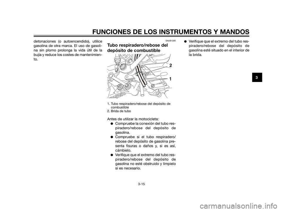 YAMAHA XT660Z 2012  Manuale de Empleo (in Spanish) detonaciones (o autoencendido), utilice
gasolina de otra marca. El uso de gasoli-
na sin plomo prolonga la vida útil de la
bujía y reduce los costes de mantenimien-
to.SAUB1300
Tubo respiradero/rebo