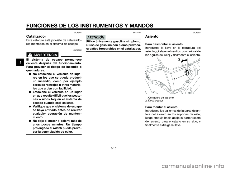 YAMAHA XT660Z 2012  Manuale de Empleo (in Spanish) SAU13445
Catalizador
Este vehículo está provisto de catalizado-
res montados en el sistema de escape.
SWA10862
El sistema de escape permanece
caliente después del funcionamiento.
Para prevenir el r