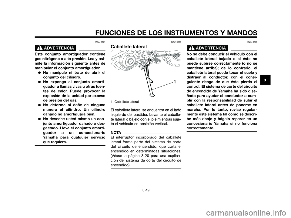 YAMAHA XT660Z 2012  Manuale de Empleo (in Spanish) SWA10221
Este conjunto amortiguador contiene
gas nitrógeno a alta presión. Lea y asi-
mile la información siguiente antes de
manipular el conjunto amortiguador.
No manipule ni trate de abrir el
co