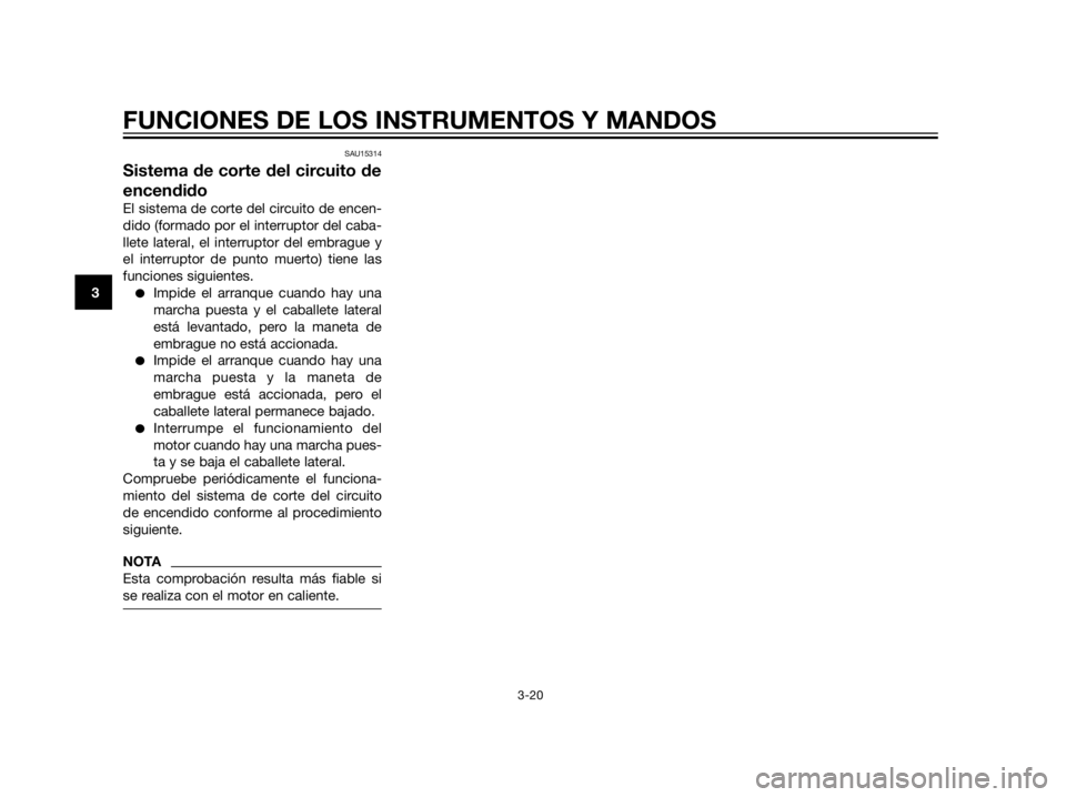 YAMAHA XT660Z 2012  Manuale de Empleo (in Spanish) SAU15314
Sistema de corte del circuito de
encendido
El sistema de corte del circuito de encen-
dido (formado por el interruptor del caba-
llete lateral, el interruptor del embrague y
el interruptor de