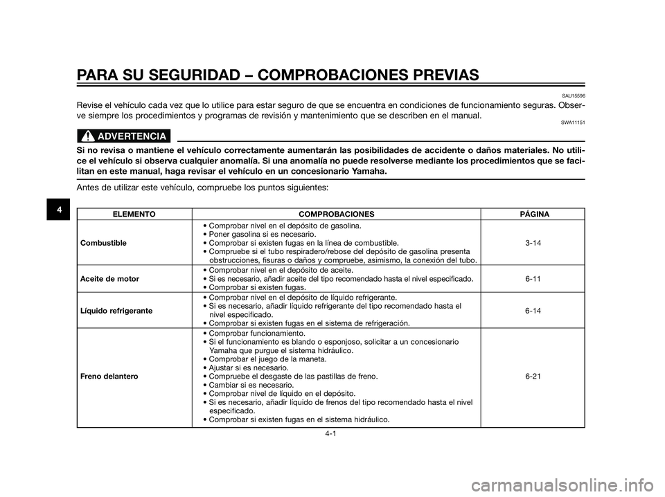 YAMAHA XT660Z 2012  Manuale de Empleo (in Spanish) PARA SU SEGURIDAD – COMPROBACIONES PREVIAS
4-1
4
SAU15596
Revise el vehículo cada vez que lo utilice para estar seguro de que se encuentra en condiciones de funcionamiento seguras. Obser-
ve siempr