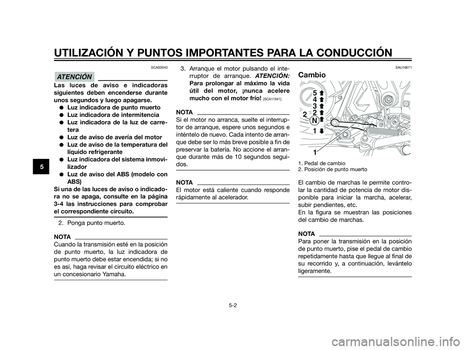 YAMAHA XT660Z 2012  Manuale de Empleo (in Spanish) SCAS0040
Las luces de aviso e indicadoras
siguientes deben encenderse durante
unos segundos y luego apagarse.
Luz indicadora de punto muerto
Luz indicadora de intermitencia
Luz indicadora de la luz