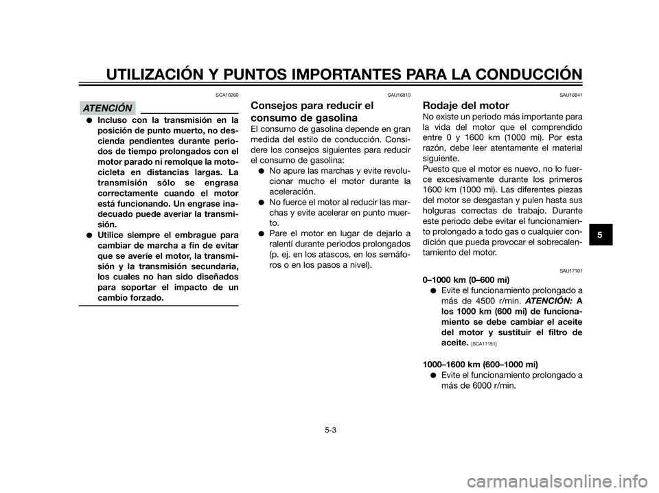 YAMAHA XT660Z 2012  Manuale de Empleo (in Spanish) SCA10260
Incluso con la transmisión en la
posición de punto muerto, no des-
cienda pendientes durante perio-
dos de tiempo prolongados con el
motor parado ni remolque la moto-
cicleta en distancias