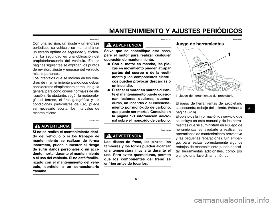 YAMAHA XT660Z 2012  Manuale de Empleo (in Spanish) MANTENIMIENTO Y AJUSTES PERIÓDICOS
6-1
6
SAU17243
Con una revisión, un ajuste y un engrase
periódicos su vehículo se mantendrá en
un estado óptimo de seguridad y eficien-
cia. La seguridad es un