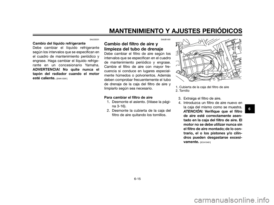 YAMAHA XT660Z 2012  Manuale de Empleo (in Spanish) SAU33031
Cambio del líquido refrigerante
Debe cambiar el líquido refrigerante
según los intervalos que se especifican en
el cuadro de mantenimiento periódico y
engrase. Haga cambiar el líquido re