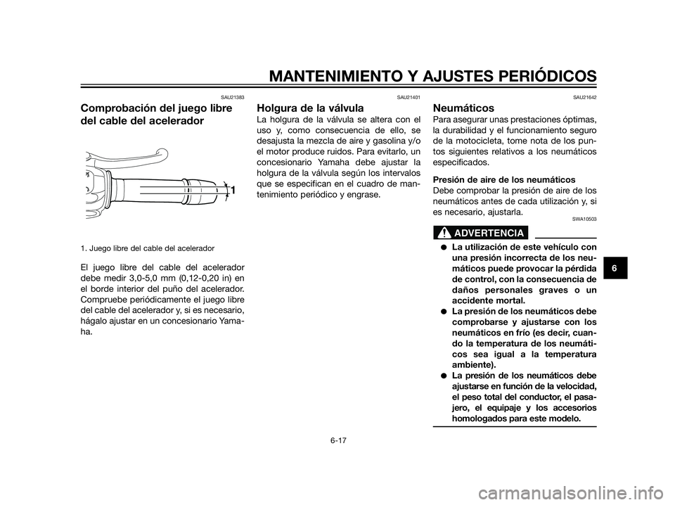 YAMAHA XT660Z 2012  Manuale de Empleo (in Spanish) SAU21383
Comprobación del juego libre
del cable del acelerador
1. Juego libre del cable del acelerador
El juego libre del cable del acelerador
debe medir 3,0-5,0 mm (0,12-0,20 in) en
el borde interio