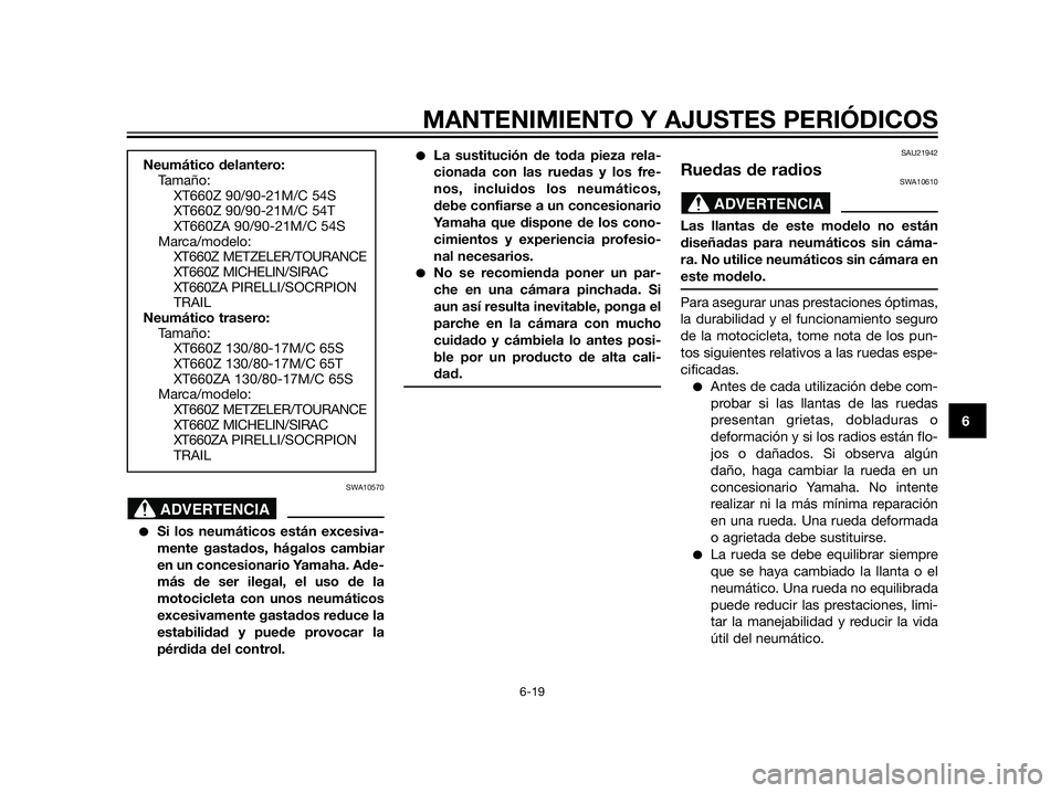 YAMAHA XT660Z 2012  Manuale de Empleo (in Spanish) SWA10570
Si los neumáticos están excesiva-
mente gastados, hágalos cambiar
en un concesionario Yamaha. Ade-
más de ser ilegal, el uso de la
motocicleta con unos neumáticos
excesivamente gastados