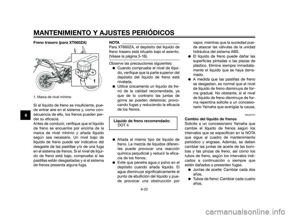 YAMAHA XT660Z 2012  Manuale de Empleo (in Spanish) Freno trasero (para XT660ZA)
1. Marca de nivel mínimo
Si el líquido de freno es insuficiente, pue-
de entrar aire en el sistema y, como con-
secuencia de ello, los frenos pueden per-
der su eficacia