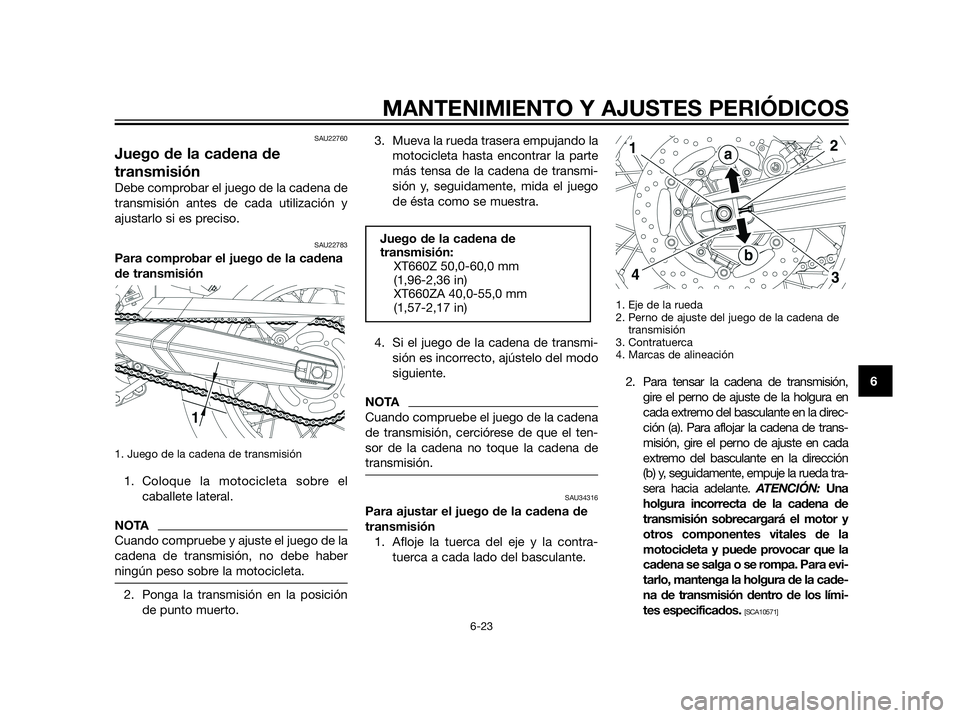 YAMAHA XT660Z 2012  Manuale de Empleo (in Spanish) SAU22760
Juego de la cadena de
transmisión
Debe comprobar el juego de la cadena de
transmisión antes de cada utilización y
ajustarlo si es preciso.
SAU22783
Para comprobar el juego de la cadena
de 