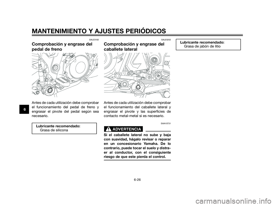 YAMAHA XT660Z 2012  Manuale de Empleo (in Spanish) SAU23182
Comprobación y engrase del
pedal de freno
Antes de cada utilización debe comprobar
el funcionamiento del pedal de freno y
engrasar el pivote del pedal según sea
necesario.
SAU23202
Comprob