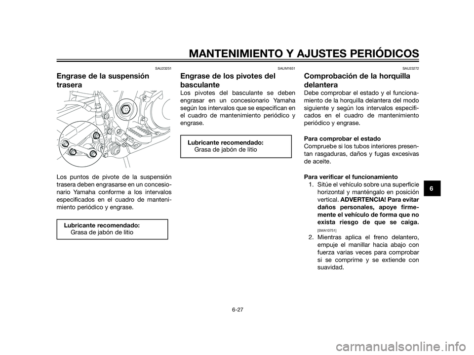YAMAHA XT660Z 2012  Manuale de Empleo (in Spanish) SAU23251
Engrase de la suspensión
trasera
Los puntos de pivote de la suspensión
trasera deben engrasarse en un concesio-
nario Yamaha conforme a los intervalos
especificados en el cuadro de manteni-