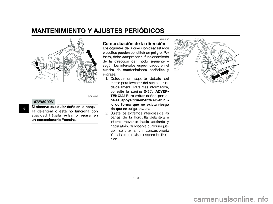 YAMAHA XT660Z 2012  Manuale de Empleo (in Spanish) SCA10590
Si observa cualquier daño en la horqui-
lla delantera o ésta no funciona con
suavidad, hágala revisar o reparar en
un concesionario Yamaha.
SAU23283
Comprobación de la dirección
Los coji