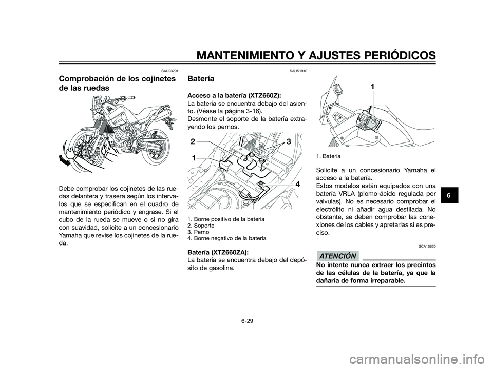 YAMAHA XT660Z 2012  Manuale de Empleo (in Spanish) SAU23291
Comprobación de los cojinetes
de las ruedas
Debe comprobar los cojinetes de las rue-
das delantera y trasera según los interva-
los que se especifican en el cuadro de
mantenimiento periódi