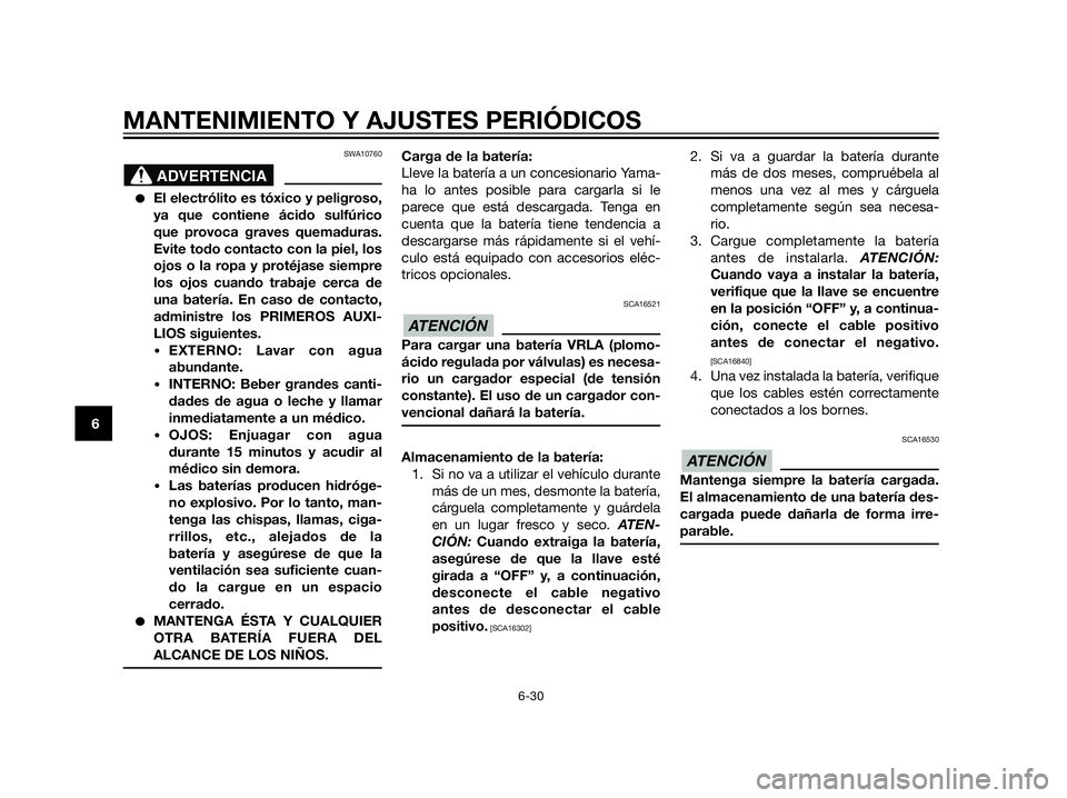 YAMAHA XT660Z 2012  Manuale de Empleo (in Spanish) SWA10760
El electrólito es tóxico y peligroso,
ya que contiene ácido sulfúrico
que provoca graves quemaduras.
Evite todo contacto con la piel, los
ojos o la ropa y protéjase siempre
los ojos cua