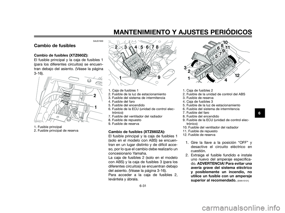 YAMAHA XT660Z 2012  Manuale de Empleo (in Spanish) SAUS1930
Cambio de fusibles
Cambio de fusibles (XTZ660Z):
El fusible principal y la caja de fusibles 1
(para los diferentes circuitos) se encuen-
tran debajo del asiento. (Véase la página
3-16). 
1.