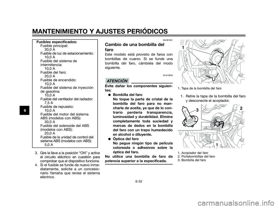 YAMAHA XT660Z 2012  Manuale de Empleo (in Spanish) 3. Gire la llave a la posición “ON” y active
el circuito eléctrico en cuestión para
comprobar que el dispositivo funcione.
4. Si el fusible se funde de nuevo inme-
diatamente, solicite a un con