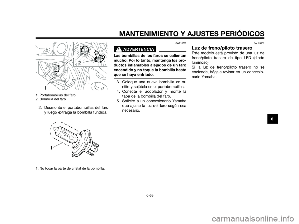 YAMAHA XT660Z 2012  Manuale de Empleo (in Spanish) 1. Portabombillas del faro
2. Bombilla del faro
2. Desmonte el portabombillas del faro
y luego extraiga la bombilla fundida.
1. No tocar la parte de cristal de la bombilla.
SWA10790
Las bombillas de l