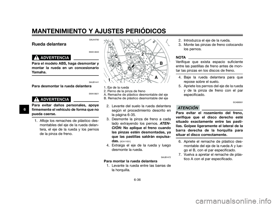 YAMAHA XT660Z 2012  Manuale de Empleo (in Spanish) SAU44790
Rueda delantera
SWA14840
Para el modelo ABS, haga desmontar y
montar la rueda en un concesionario
Yamaha.
SAUB1441
Para desmontar la rueda delantera
SWA10821
Para evitar daños personales, ap