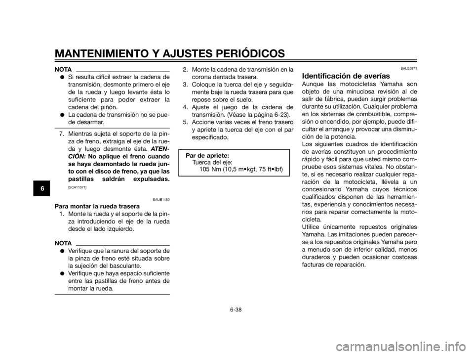 YAMAHA XT660Z 2012  Manuale de Empleo (in Spanish) NOTA
Si resulta difícil extraer la cadena de
transmisión, desmonte primero el eje
de la rueda y luego levante ésta lo
suficiente para poder extraer la
cadena del piñón.
La cadena de transmisió