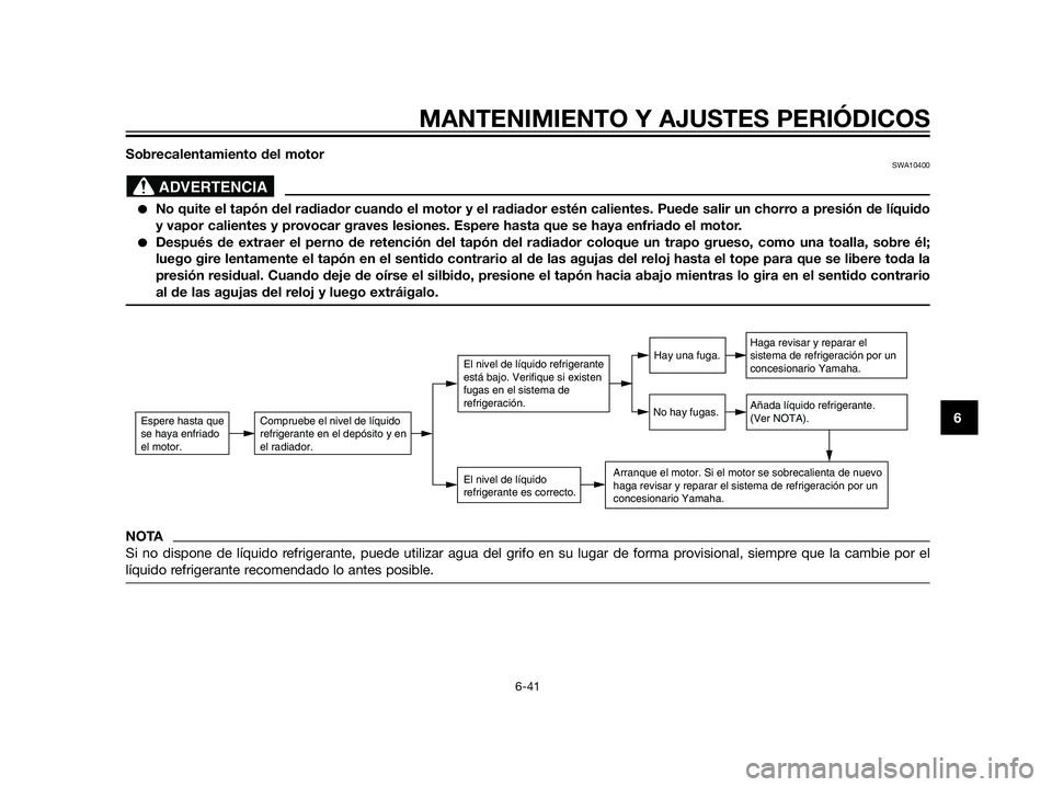 YAMAHA XT660Z 2012  Manuale de Empleo (in Spanish) Sobrecalentamiento del motorSWA10400
No quite el tapón del radiador cuando el motor y el radiador estén calientes. Puede salir un chorro a presión de líquido
y vapor calientes y provocar graves l