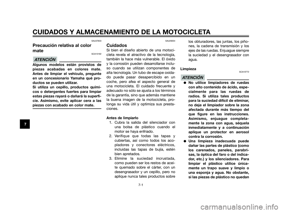 YAMAHA XT660Z 2012  Manuale de Empleo (in Spanish) SAU37833
Precaución relativa al color
mate
SCA15192
Algunos modelos están provistos de
piezas acabadas en colores mate.
Antes de limpiar el vehículo, pregunte
en un concesionario Yamaha qué pro-
d