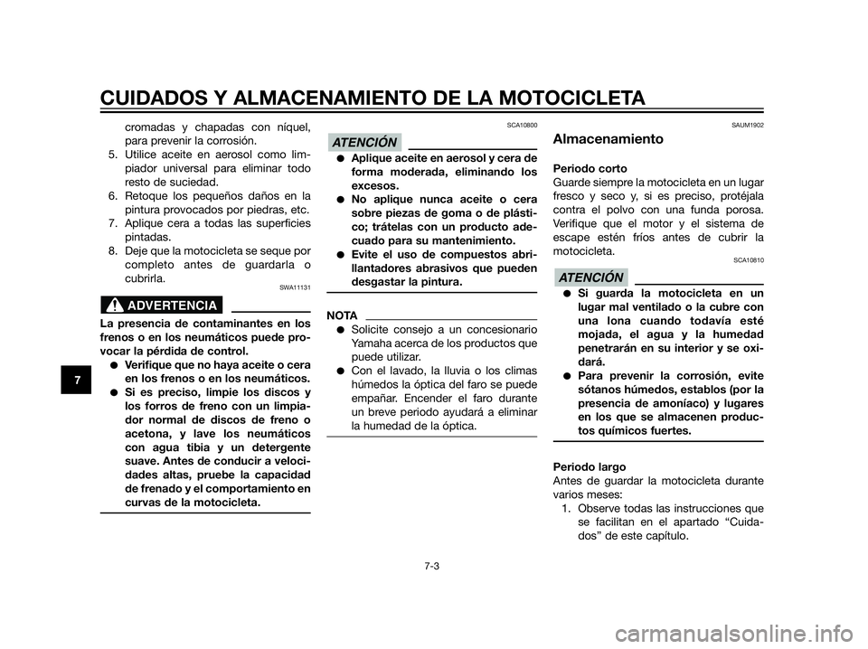 YAMAHA XT660Z 2012  Manuale de Empleo (in Spanish) CUIDADOS Y ALMACENAMIENTO DE LA MOTOCICLETA
7-3
7
cromadas y chapadas con níquel,
para prevenir la corrosión.
5. Utilice aceite en aerosol como lim-
piador universal para eliminar todo
resto de suci
