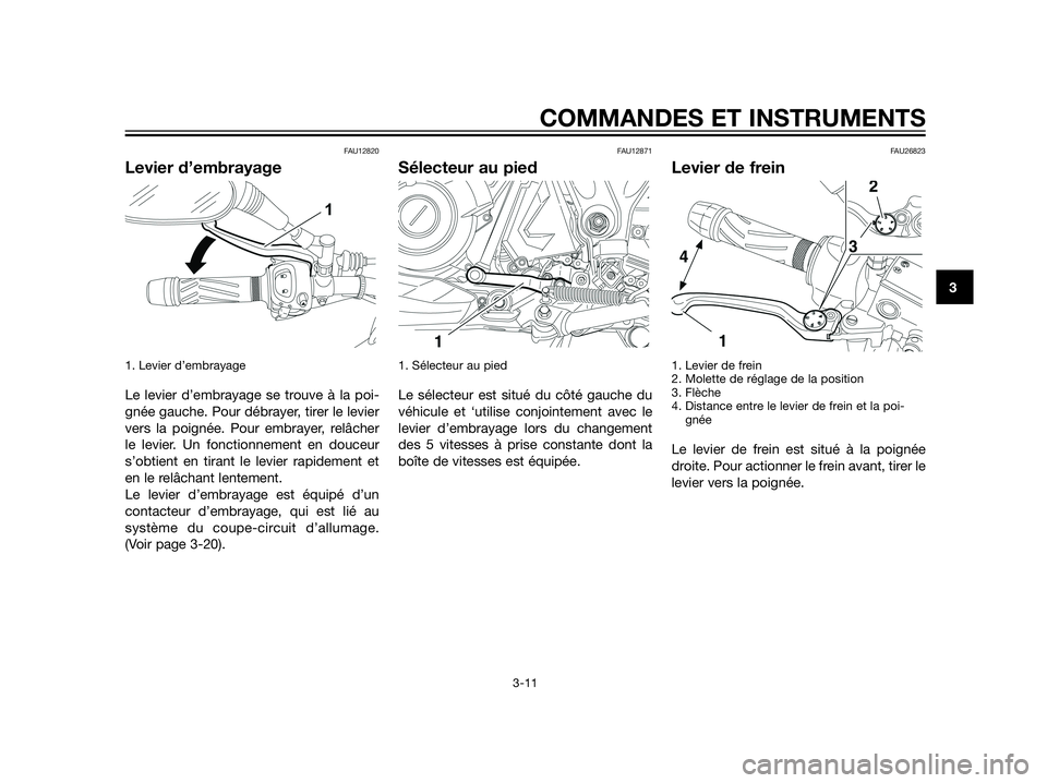 YAMAHA XT660Z 2013 Notices Demploi (in French) FAU12820
Levier d’embrayage
1. Levier d’embrayage
Le levier d’embrayage se trouve à la poi-
gnée gauche. Pour débrayer, tirer le levier
vers la poignée. Pour embrayer, relâcher
le levier. U YAMAHA XT660Z 2013 Notices Demploi (in French) FAU12820
Levier d’embrayage
1. Levier d’embrayage
Le levier d’embrayage se trouve à la poi-
gnée gauche. Pour débrayer, tirer le levier
vers la poignée. Pour embrayer, relâcher
le levier. U