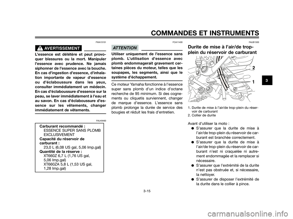 YAMAHA XT660Z 2012  Notices Demploi (in French) FWA15151
L’essence est délétère et peut provo-
quer blessures ou la mort. Manipuler
l’essence avec prudence. Ne jamais
siphonner de l’essence avec la bouche.
En cas d’ingestion d’essence,