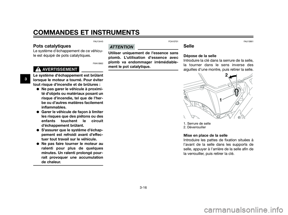 YAMAHA XT660Z 2012  Notices Demploi (in French) FAU13445
Pots catalytiques
Le système d’échappement de ce véhicu-
le est équipé de pots catalytiques.
FWA10862
Le système d’échappement est brûlant
lorsque le moteur a tourné. Pour évite