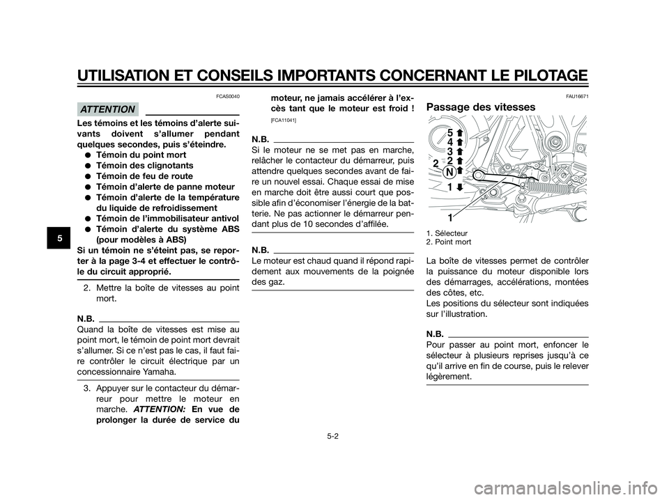 YAMAHA XT660Z 2012  Notices Demploi (in French) FCAS0040
Les témoins et les témoins d’alerte sui-
vants doivent s’allumer pendant
quelques secondes, puis s’éteindre.
Témoin du point mort
Témoin des clignotants
Témoin de feu de route
