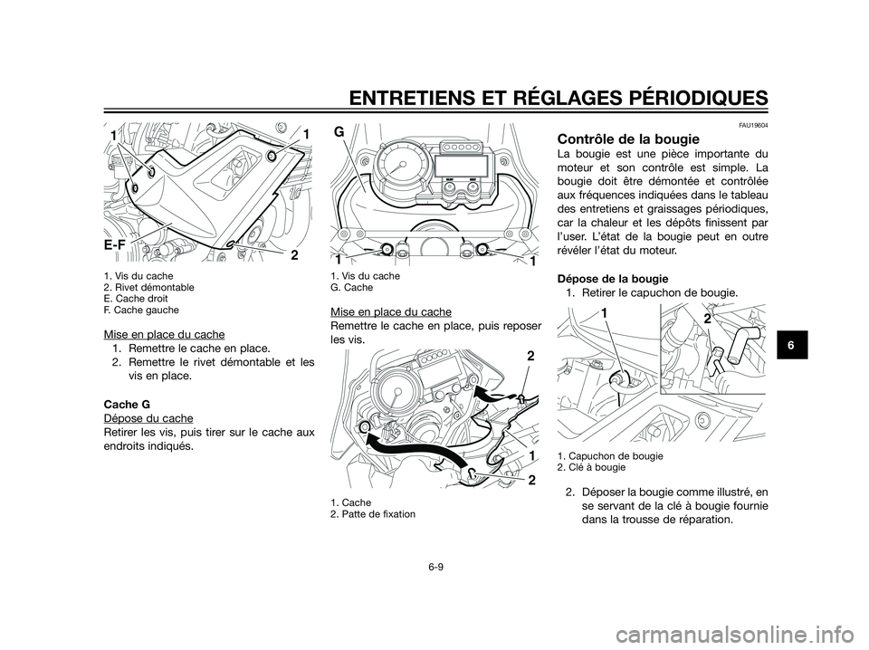 YAMAHA XT660Z 2012  Notices Demploi (in French) 1. Vis du cache
2. Rivet démontable
E. Cache droit
F. Cache gauche
Mise en place du cache
1. Remettre le cache en place.
2. Remettre le rivet démontable et les
vis en place.
Cache G
Dépose du cache