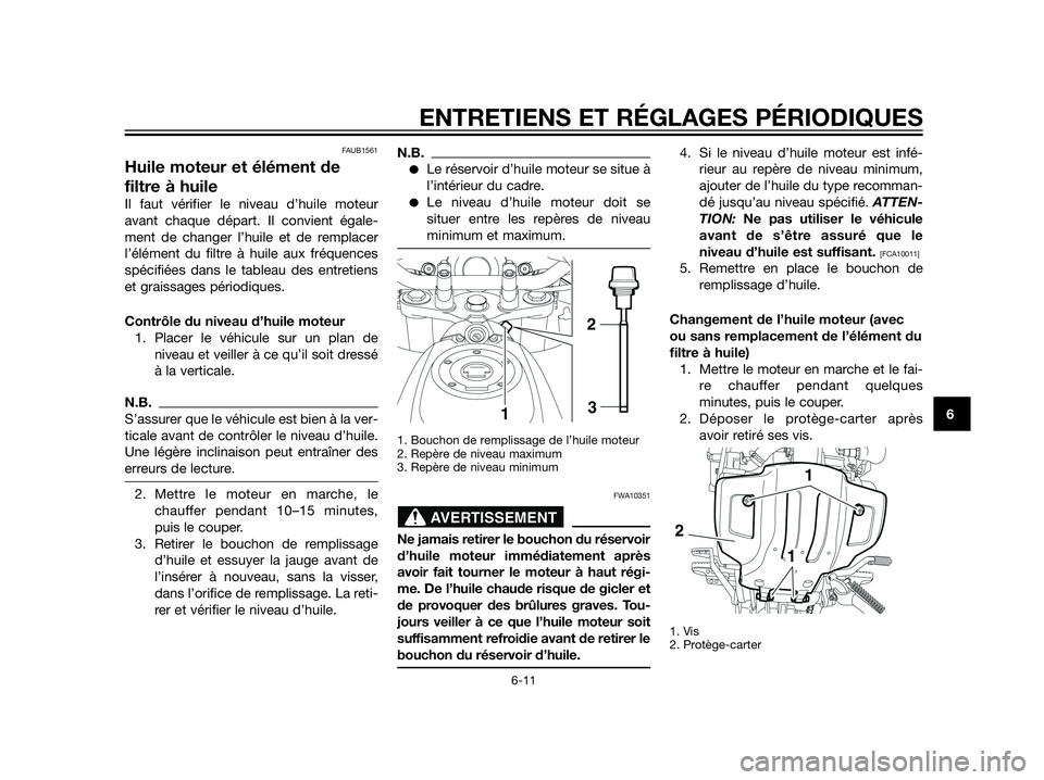 YAMAHA XT660Z 2012  Notices Demploi (in French) FAUB1561
Huile moteur et élément de
filtre à huile
Il faut vérifier le niveau d’huile moteur
avant chaque départ. Il convient égale-
ment de changer l’huile et de remplacer
l’élément du 