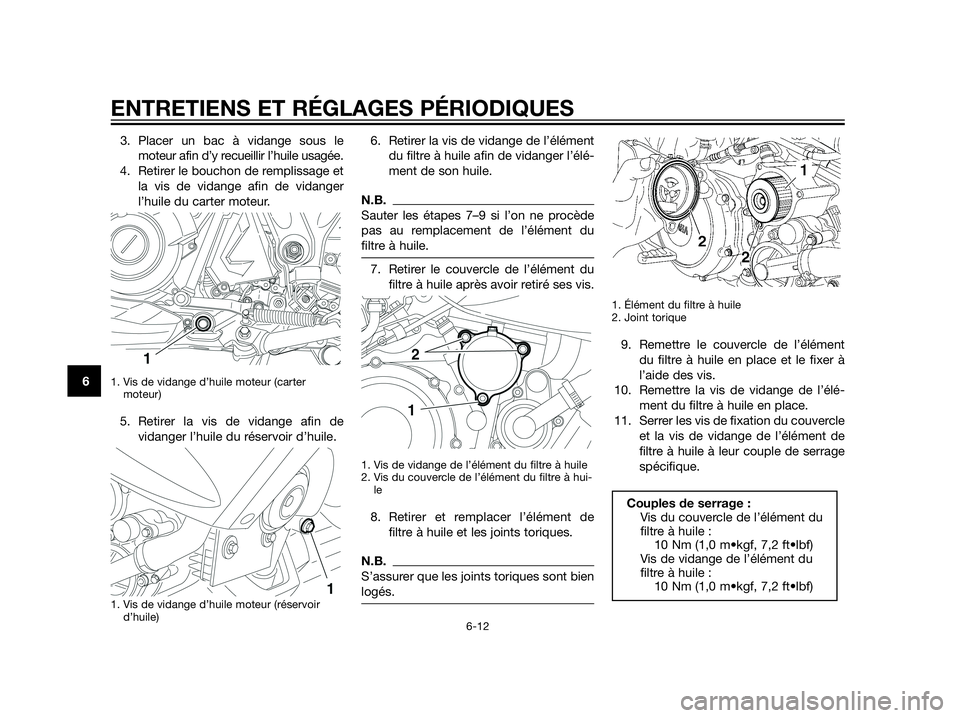 YAMAHA XT660Z 2012  Notices Demploi (in French) 3. Placer un bac à vidange sous le
moteur afin d’y recueillir l’huile usagée.
4. Retirer le bouchon de remplissage et
la vis de vidange afin de vidanger
l’huile du carter moteur.
1. Vis de vid