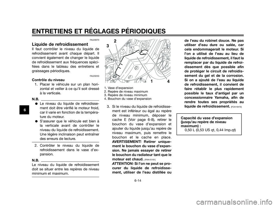 YAMAHA XT660Z 2012  Notices Demploi (in French) FAU20070
Liquide de refroidissement
Il faut contrôler le niveau du liquide de
refroidissement avant chaque départ. Il
convient également de changer le liquide
de refroidissement aux fréquences sp