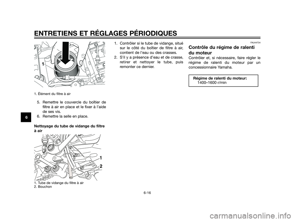 YAMAHA XT660Z 2012  Notices Demploi (in French) 1. Élément du filtre à air 
5. Remettre le couvercle du boîtier de
filtre à air en place et le fixer à l’aide
de ses vis.
6. Remettre la selle en place.
Nettoyage du tube de vidange du filtre
