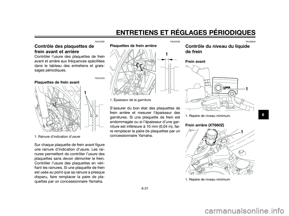 YAMAHA XT660Z 2012  Notices Demploi (in French) FAU22392
Contrôle des plaquettes de
frein avant et arrière
Contrôler l’usure des plaquettes de frein
avant et arrière aux fréquences spécifiées
dans le tableau des entretiens et grais-
sages 