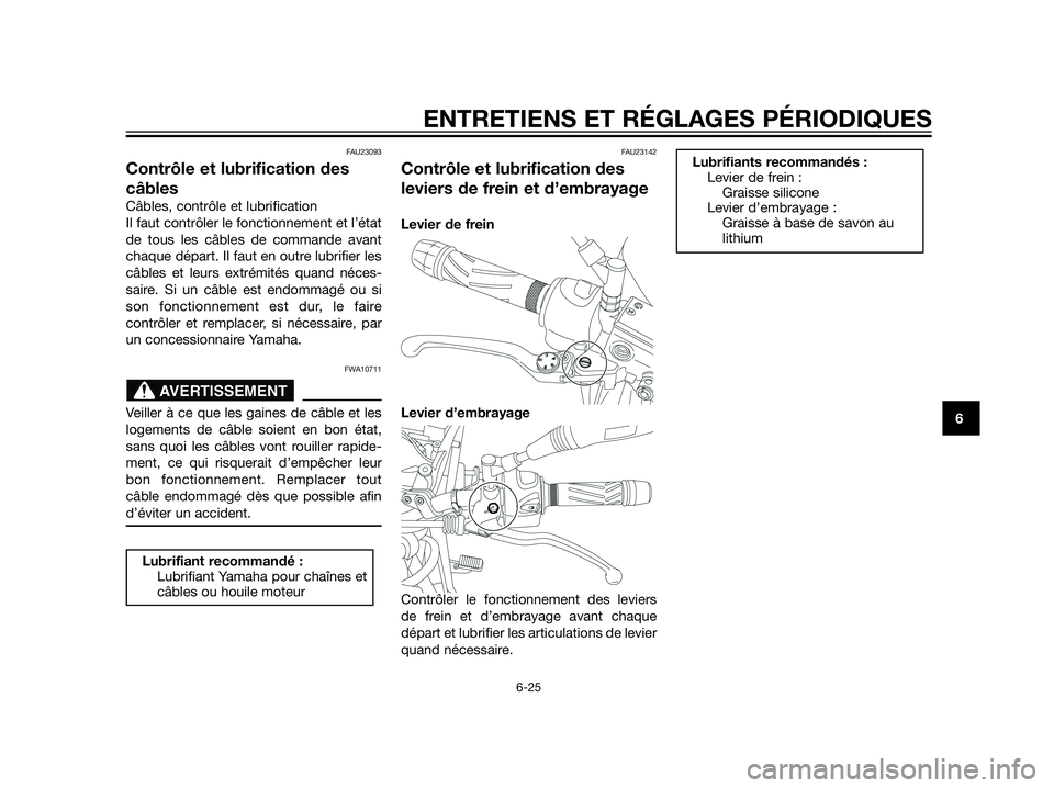 YAMAHA XT660Z 2012  Notices Demploi (in French) FAU23093
Contrôle et lubrification des
câbles
Câbles, contrôle et lubrification
Il faut contrôler le fonctionnement et l’état
de tous les câbles de commande avant
chaque départ. Il faut en o