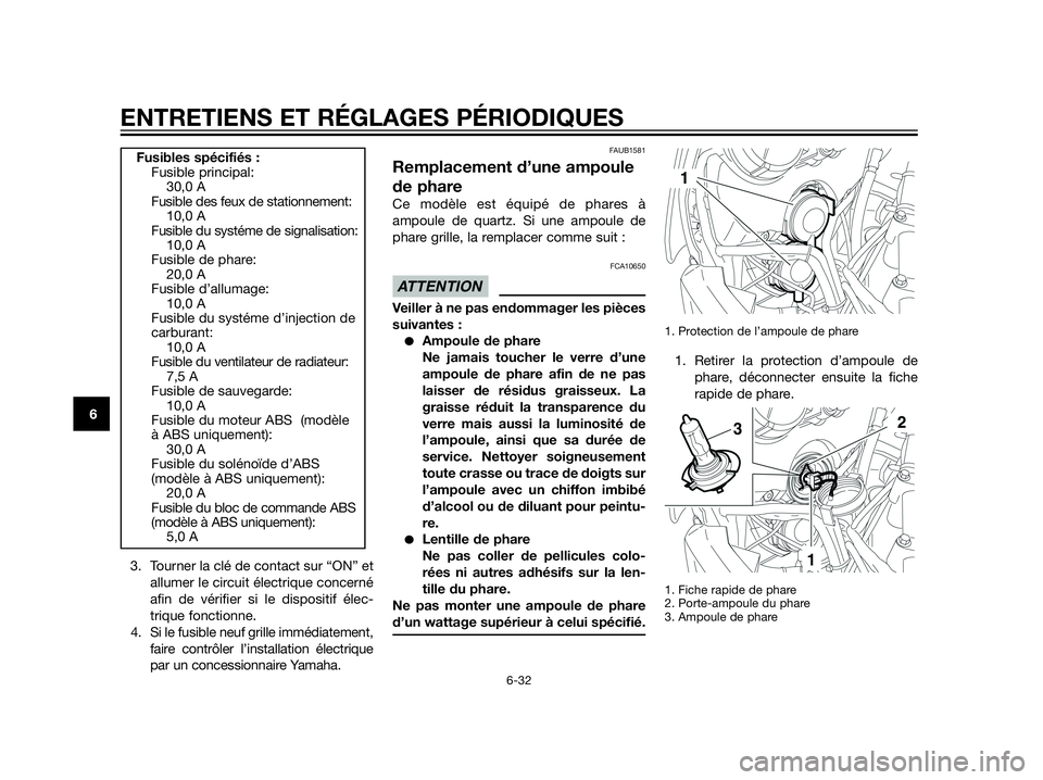 YAMAHA XT660Z 2012  Notices Demploi (in French) 3. Tourner la clé de contact sur “ON” et
allumer le circuit électrique concerné
afin de vérifier si le dispositif élec-
trique fonctionne.
4. Si le fusible neuf grille immédiatement,
faire c